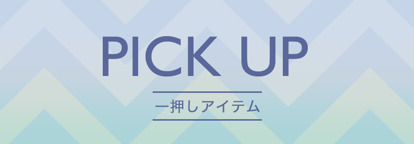 PICK UP　一押しアイテム